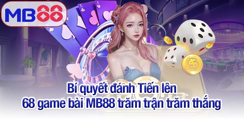 68 game bài MB88 - Chinh phục sân chơi đổi thưởng hấp dẫn 4 Bí quyết đánh Tiến lên 68 game bài MB88 trăm trận trăm thắng
