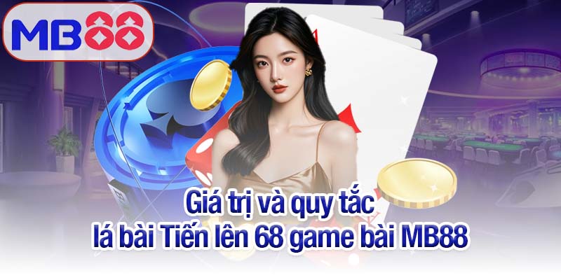 68 game bài MB88 - Chinh phục sân chơi đổi thưởng hấp dẫn 3 Giá trị và quy tắc lá bài Tiến lên 68 game bài MB88