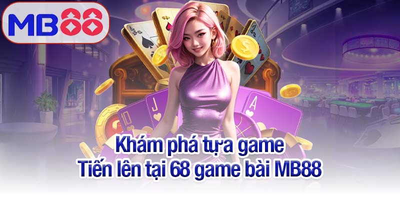 68 game bài MB88 - Chinh phục sân chơi đổi thưởng hấp dẫn 2 Khám phá tựa game Tiến lên tại 68 game bài MB88