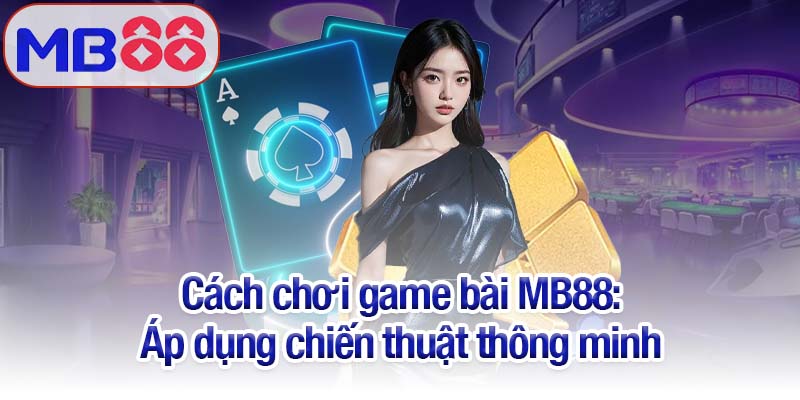 Cách chơi game bài MB88 bách chiến bách thắng 3 Cách chơi game bài MB88: Áp dụng chiến thuật thông minh