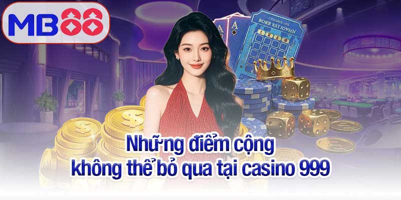 Casino 999 - Không gian giải trí thăng hoa cho tín đồ cược 3 Những điểm cộng không thể bỏ qua tại casino 999
