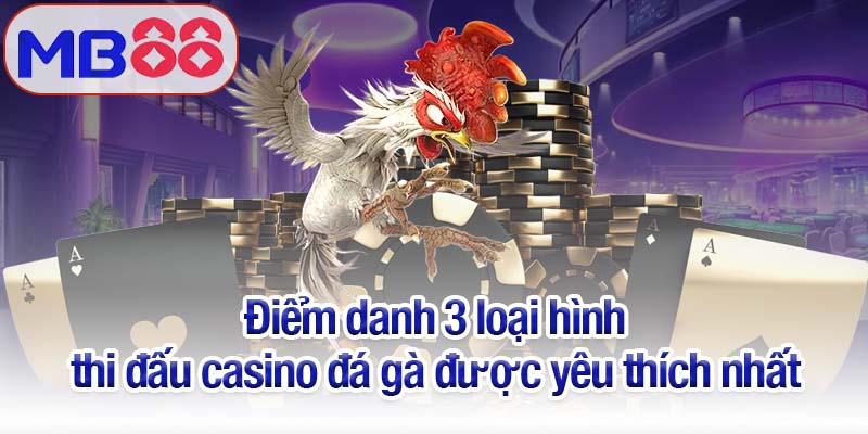 Casino đá gà Mb88 - Nơi thưởng thức những trận chiến kịch tính 4 Điểm danh 3 loại hình thi đấu casino đá gà được yêu thích nhất