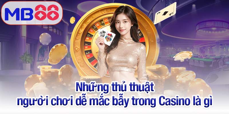 Những thủ thuật người chơi dễ mắc bẫy trong Casino là gì
