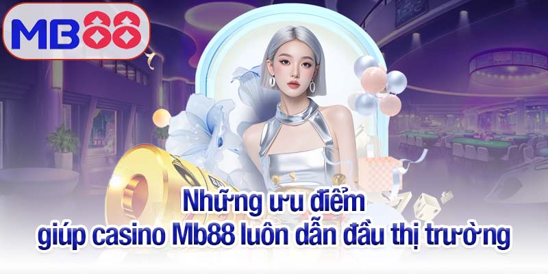 Những ưu điểm giúp casino Mb88 luôn dẫn đầu thị trường