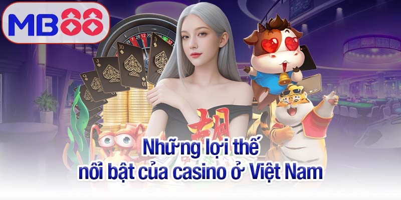 Casino ở Việt Nam 2025 - Trải nghiệm giải trí đỉnh cao ngay tại nhà 2 Những lợi thế nổi bật của casino ở Việt Nam