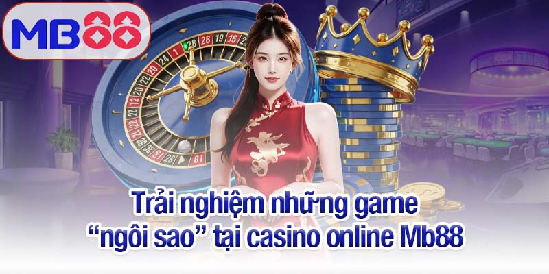 Casino online Mb88 - Nơi hội tụ niềm vui và cơ hội chiến thắng 3 Trải nghiệm những game “ngôi sao” tại casino online Mb88