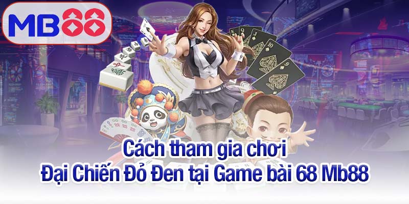Game bài 68 Mb88 - Trải nghiệm Đại Chiến Đỏ Đen hấp dẫn 4 Cách tham gia chơi Đại Chiến Đỏ Đen tại Game bài 68 Mb88