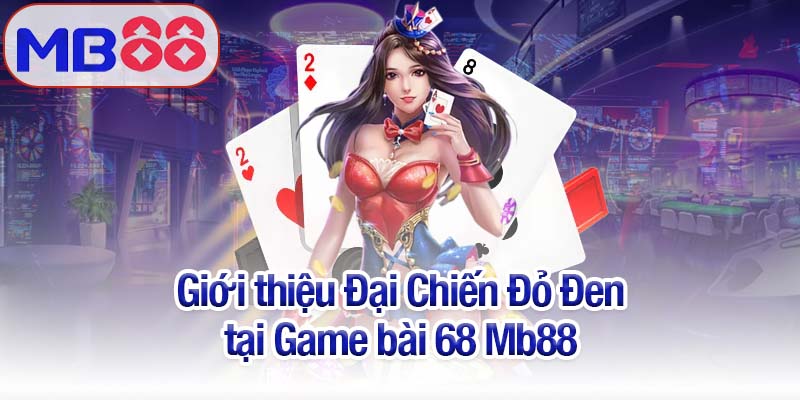 Game bài 68 Mb88 - Trải nghiệm Đại Chiến Đỏ Đen hấp dẫn 2 Giới thiệu Đại Chiến Đỏ Đen tại Game bài 68 Mb88
