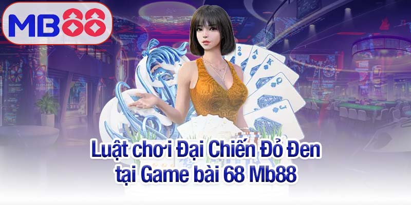 Game bài 68 Mb88 - Trải nghiệm Đại Chiến Đỏ Đen hấp dẫn 3 Luật chơi Đại Chiến Đỏ Đen tại Game bài 68 Mb88