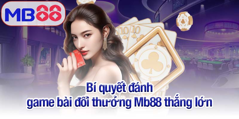 Game bài đổi thưởng Mb88 - Lựa chọn số 1 của hàng triệu game thủ 4 Bí quyết đánh game bài đổi thưởng Mb88 thắng lớn