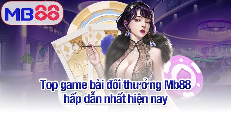 Game bài đổi thưởng Mb88 - Lựa chọn số 1 của hàng triệu game thủ 3 Top game bài đổi thưởng Mb88 hấp dẫn nhất hiện nay