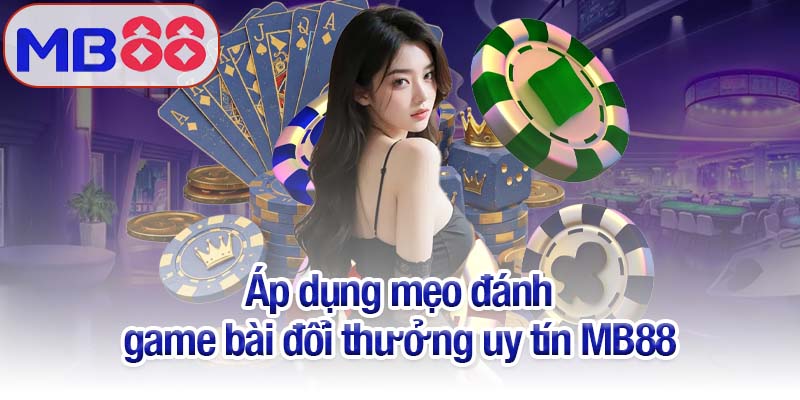 Game bài đổi thưởng uy tín MB88 đáng chơi nhất 2025 4 Áp dụng mẹo đánh game bài đổi thưởng uy tín MB88