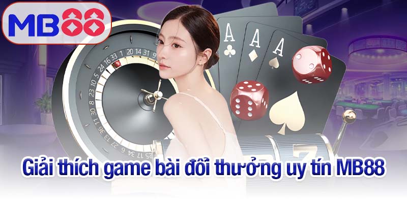 Game bài đổi thưởng uy tín MB88 đáng chơi nhất 2025 2 Giải thích game bài đổi thưởng uy tín MB88