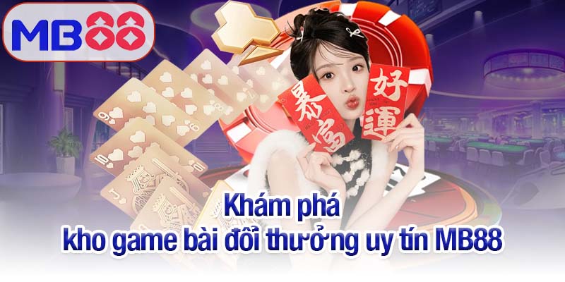 Game bài đổi thưởng uy tín MB88 đáng chơi nhất 2025 3 Khám phá kho game bài đổi thưởng uy tín MB88