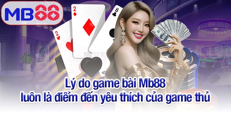 Game bài Mb88 - Trải nghiệm đẳng cấp, đổi thưởng siêu tốc 4 Lý do game bài Mb88 luôn là điểm đến yêu thích của game thủ