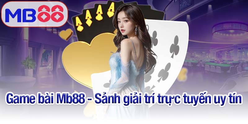 Game bài Mb88 - Trải nghiệm đẳng cấp, đổi thưởng siêu tốc 2 Game bài Mb88 - Sảnh giải trí trực tuyến uy tín