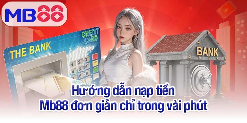 Hướng dẫn nạp tiền Mb88 - Bí kíp thành công trong chỉ vài phút 2 Hướng dẫn nạp tiền Mb88 đơn giản chỉ trong vài phút