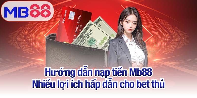 Hướng dẫn nạp tiền Mb88 - Bí kíp thành công trong chỉ vài phút 3 Hướng dẫn nạp tiền Mb88 - Nhiều lợi ích hấp dẫn cho bet thủ