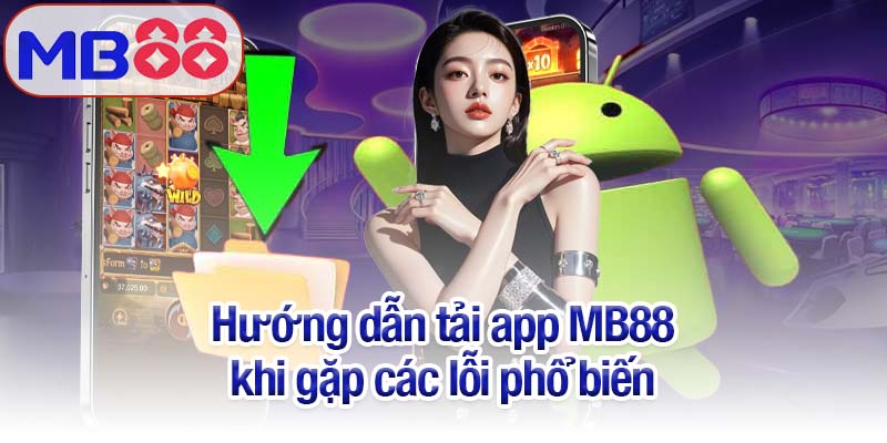 Hướng dẫn tải app MB88 - Giải trí ngay trên điện thoại của bạn 3 Hướng dẫn tải app MB88 khi gặp các lỗi phổ biến