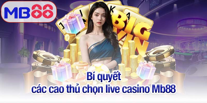Live casino Mb88 - Sòng bạc Las Vegas ngay trong tầm tay bạn 3 Bí quyết các cao thủ chọn live casino Mb88