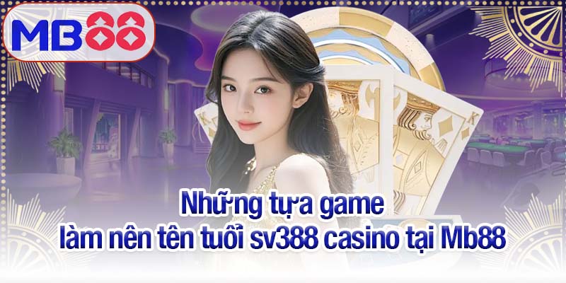 SV388 casino - Thiên đường cá cược đỏ đen tại Mb88 2 Những tựa game làm nên tên tuổi sv388 casino tại Mb88