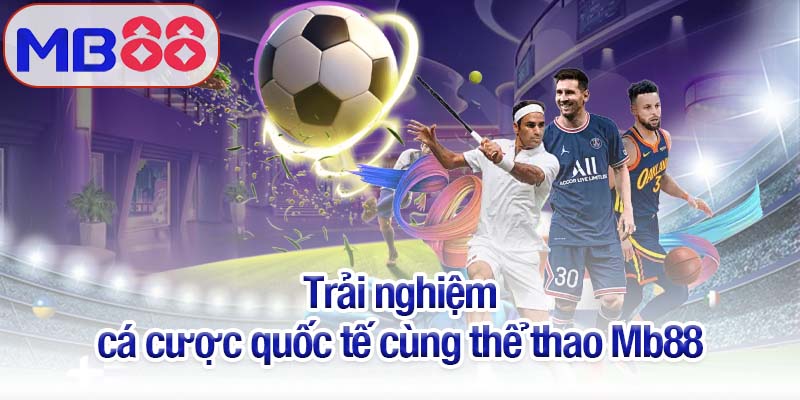Thể thao Mb88 - Sân chơi không thể bỏ qua cho dân cược 2 Trải nghiệm cá cược quốc tế cùng thể thao Mb88