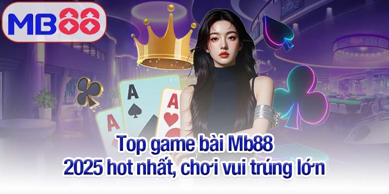 Top game bài Mb88 gây sốt, chơi dễ thắng và nhận thưởng khủng 4 Top game bài Mb88 2025 hot nhất, chơi vui trúng lớn
